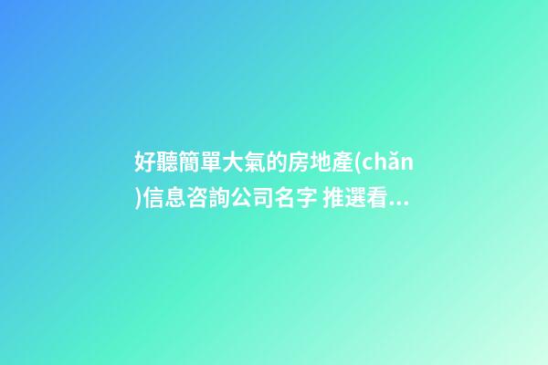 好聽簡單大氣的房地產(chǎn)信息咨詢公司名字 推選看看這些-第1張-公司起名-玄機派